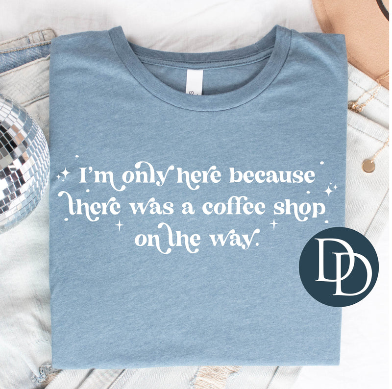 I'm Only Here Because Coffee *DTF Transfer*