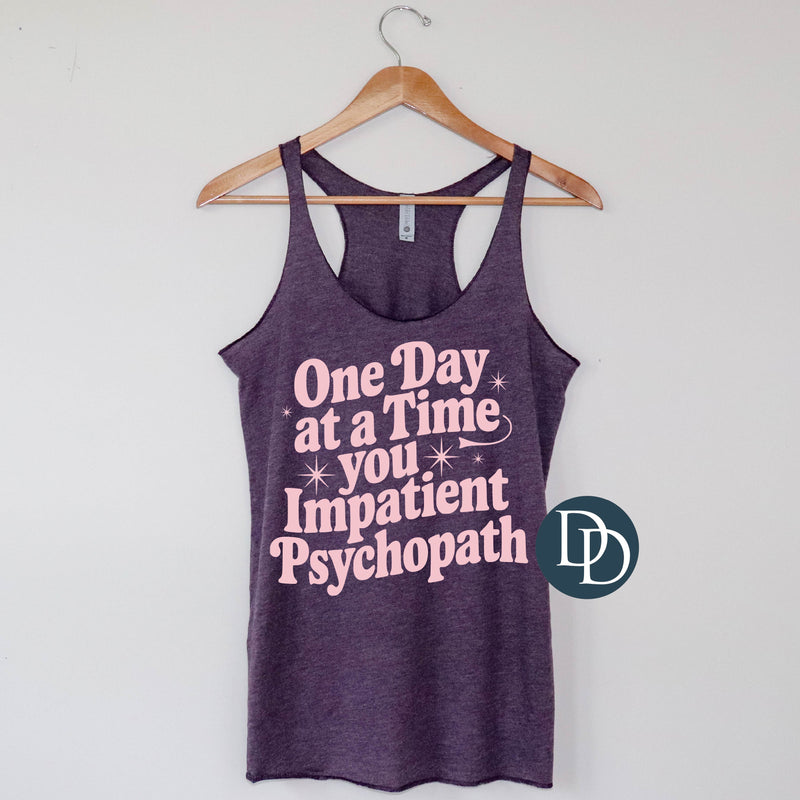 One Day At A Time You Impatient Psychopath (Baby Pink Ink) *Screen Print Transfer*